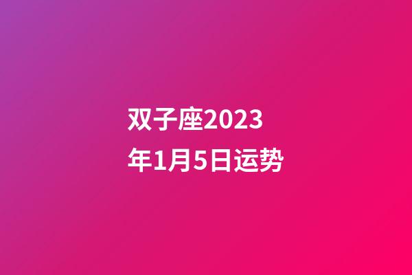 双子座2023年1月5日运势-第1张-星座运势-玄机派