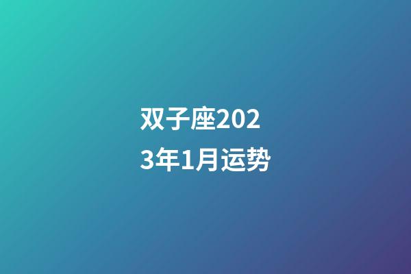 双子座2023年1月运势-第1张-星座运势-玄机派