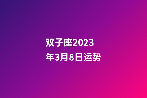 双子座2023年3月8日运势-第1张-星座运势-玄机派