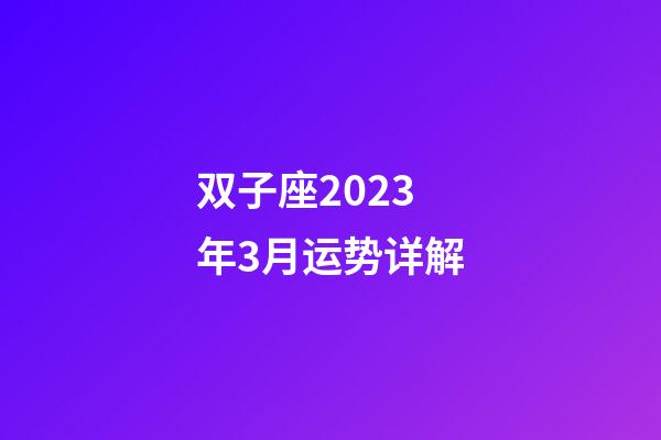 双子座2023年3月运势详解-第1张-星座运势-玄机派
