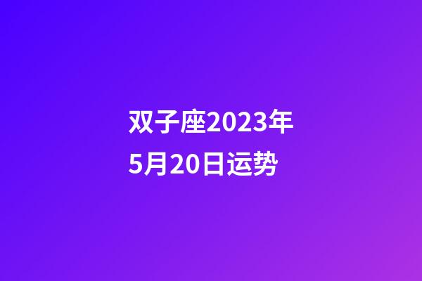 双子座2023年5月20日运势-第1张-星座运势-玄机派