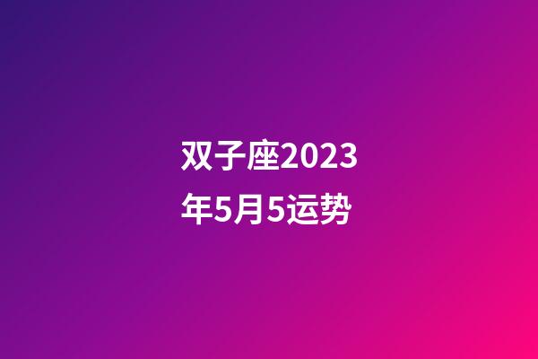 双子座2023年5月5运势-第1张-星座运势-玄机派