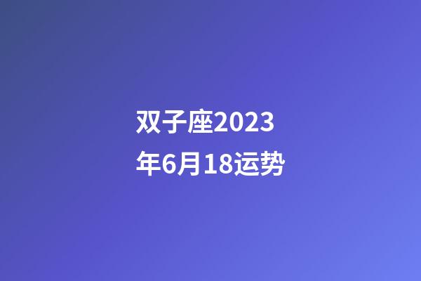 双子座2023年6月18运势-第1张-星座运势-玄机派