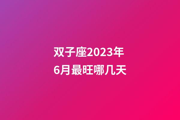 双子座2023年6月最旺哪几天-第1张-星座运势-玄机派
