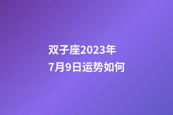 双子座2023年7月9日运势如何-第1张-星座运势-玄机派