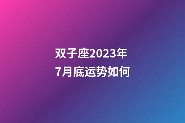 双子座2023年7月底运势如何-第1张-星座运势-玄机派