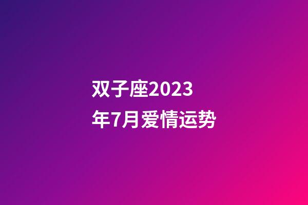 双子座2023年7月爱情运势-第1张-星座运势-玄机派