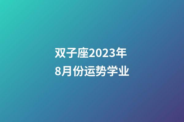 双子座2023年8月份运势学业-第1张-星座运势-玄机派