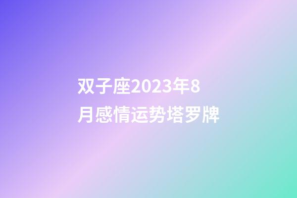 双子座2023年8月感情运势塔罗牌-第1张-星座运势-玄机派