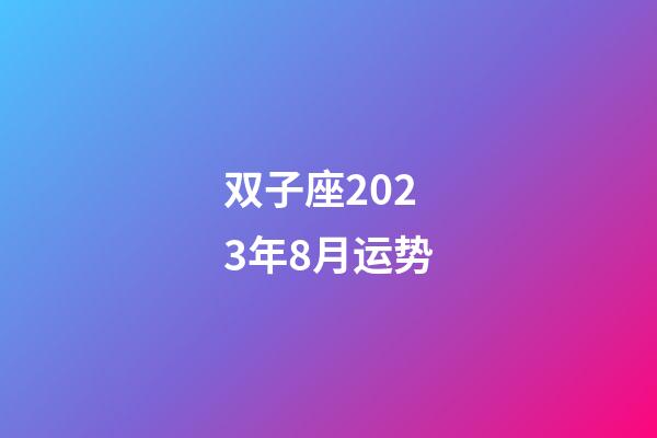 双子座2023年8月运势-第1张-星座运势-玄机派