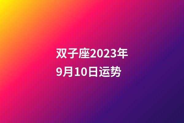 双子座2023年9月10日运势-第1张-星座运势-玄机派