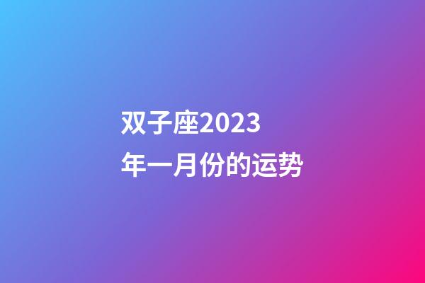 双子座2023年一月份的运势-第1张-星座运势-玄机派