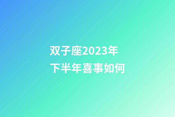 双子座2023年下半年喜事如何-第1张-星座运势-玄机派