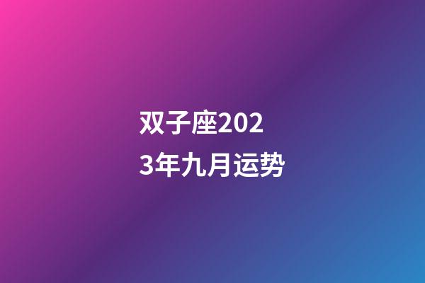 双子座2023年九月运势-第1张-星座运势-玄机派