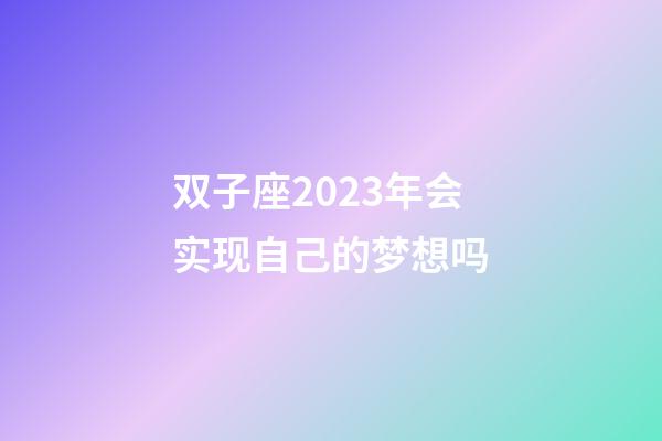 双子座2023年会实现自己的梦想吗-第1张-星座运势-玄机派