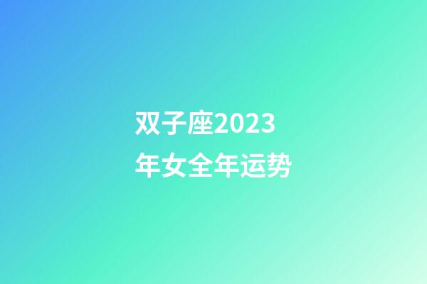 双子座2023年女全年运势-第1张-星座运势-玄机派
