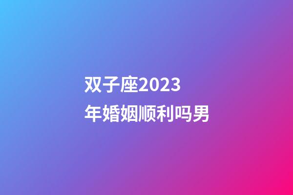 双子座2023年婚姻顺利吗男-第1张-星座运势-玄机派