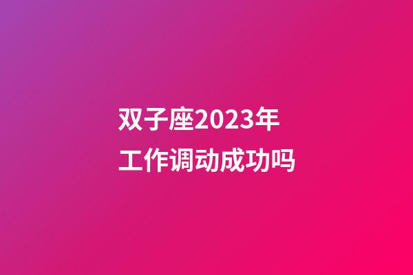 双子座2023年工作调动成功吗-第1张-星座运势-玄机派
