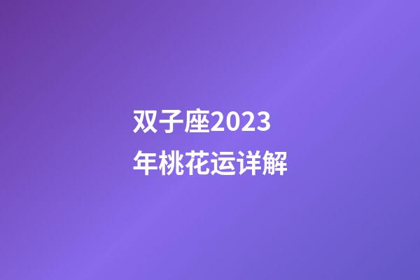 双子座2023年桃花运详解-第1张-星座运势-玄机派
