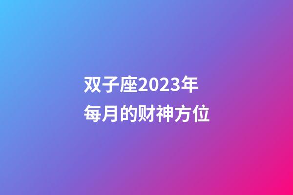 双子座2023年每月的财神方位-第1张-星座运势-玄机派