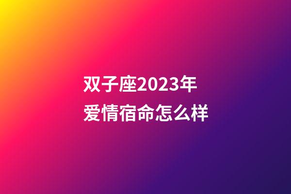 双子座2023年爱情宿命怎么样-第1张-星座运势-玄机派