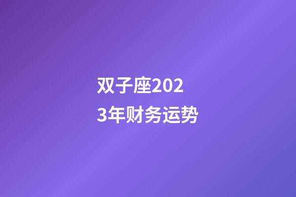 双子座2023年财务运势-第1张-星座运势-玄机派