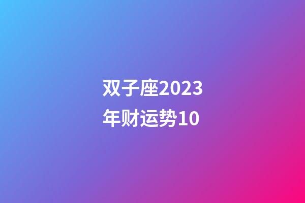 双子座2023年财运势10-第1张-星座运势-玄机派