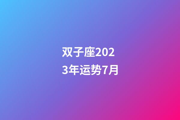 双子座2023年运势7月