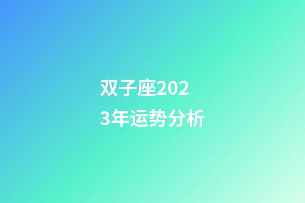 双子座2023年运势分析-第1张-星座运势-玄机派