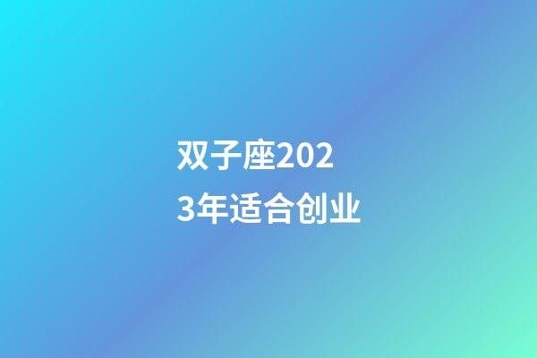 双子座2023年适合创业-第1张-星座运势-玄机派