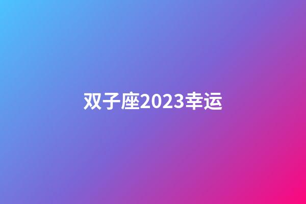 双子座2023幸运-第1张-星座运势-玄机派