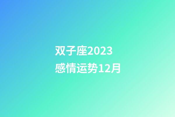 双子座2023感情运势12月-第1张-星座运势-玄机派