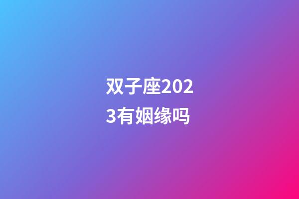 双子座2023有姻缘吗-第1张-星座运势-玄机派