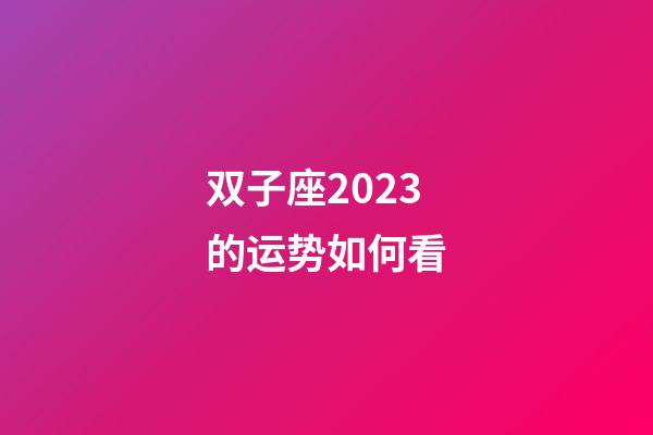 双子座2023的运势如何看-第1张-星座运势-玄机派