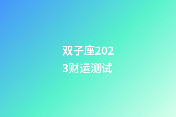 双子座2023财运测试-第1张-星座运势-玄机派
