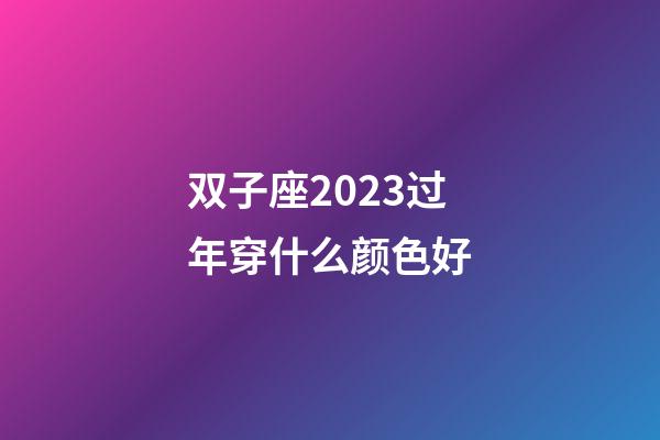 双子座2023过年穿什么颜色好-第1张-星座运势-玄机派