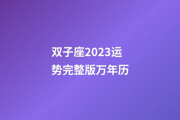 双子座2023运势完整版万年历-第1张-星座运势-玄机派