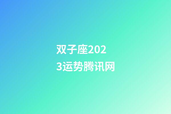 双子座2023运势腾讯网-第1张-星座运势-玄机派