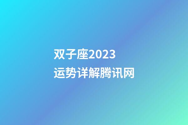 双子座2023运势详解腾讯网-第1张-星座运势-玄机派