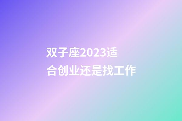双子座2023适合创业还是找工作-第1张-星座运势-玄机派
