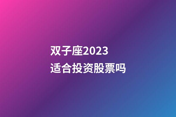 双子座2023适合投资股票吗-第1张-星座运势-玄机派