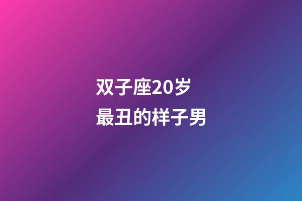 双子座20岁最丑的样子男-第1张-星座运势-玄机派