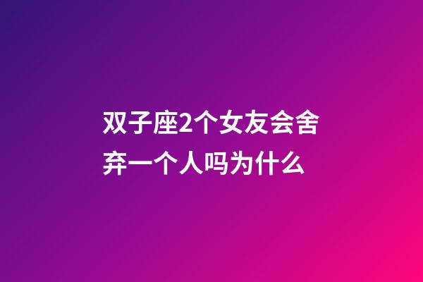 双子座2个女友会舍弃一个人吗为什么-第1张-星座运势-玄机派