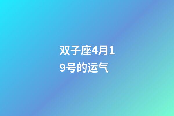 双子座4月19号的运气-第1张-星座运势-玄机派