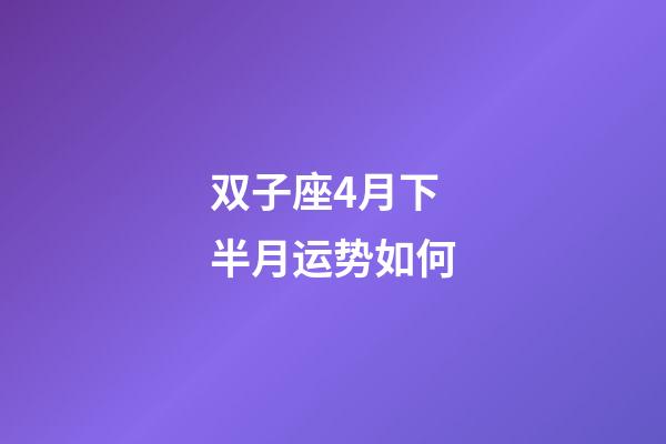 双子座4月下半月运势如何-第1张-星座运势-玄机派