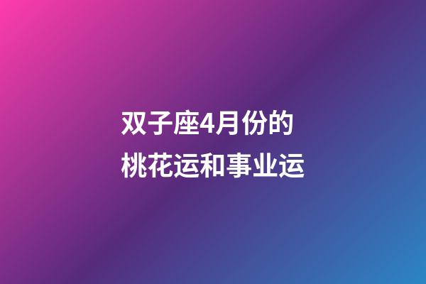 双子座4月份的桃花运和事业运-第1张-星座运势-玄机派