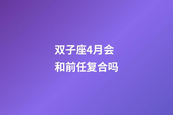 双子座4月会和前任复合吗-第1张-星座运势-玄机派