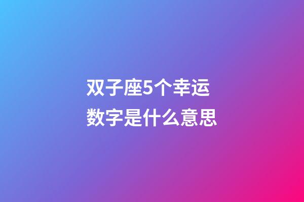 双子座5个幸运数字是什么意思-第1张-星座运势-玄机派