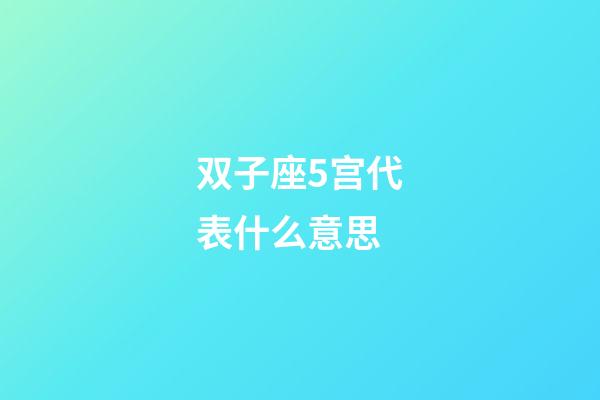 双子座5宫代表什么意思-第1张-星座运势-玄机派