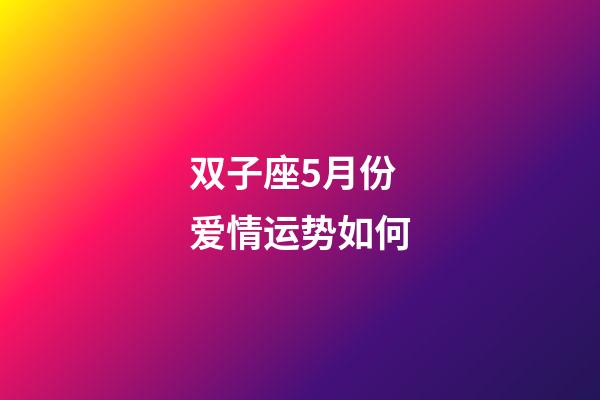 双子座5月份爱情运势如何-第1张-星座运势-玄机派